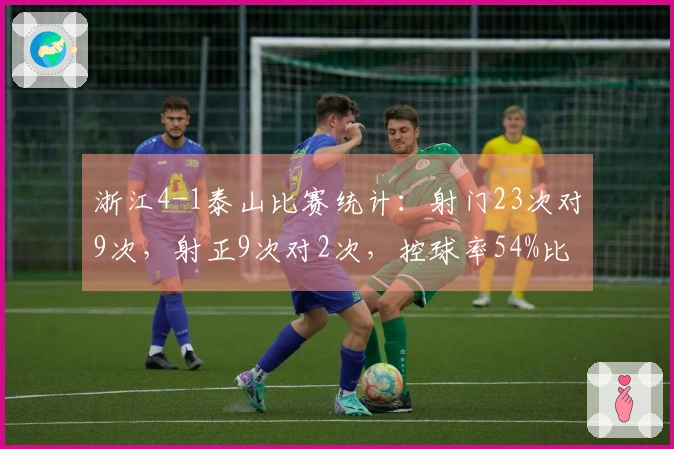 浙江4-1泰山比赛统计：射门23次对9次，射正9次对2次，控球率54%比46%
